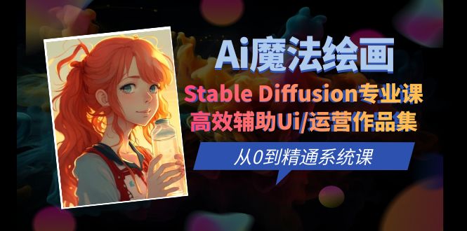 （6339期）Ai魔法绘画 Stable Diffusion专业课 高效辅助Ui/运营作品集 0到精通系统课-古龙岛网创