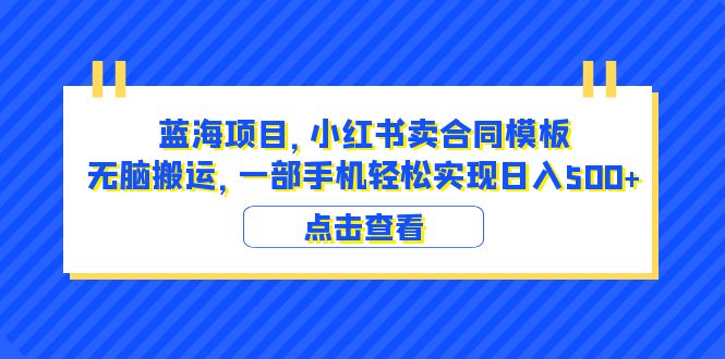 （6335期）蓝海项目 小红书卖合同模板 无脑搬运 一部手机日入500+（教程+4000份模板）-古龙岛网创