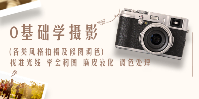 （6351期）0基础学摄影(各类风格拍摄及修图调色)找准光线 学会构图 磨皮液化 调色处理-古龙岛网创