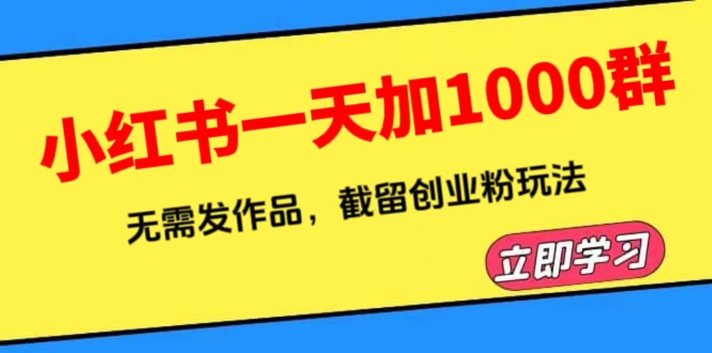 （6306期）小红书一天加1000群，无需发作品，截留创业粉玩法    （附软件）-古龙岛网创