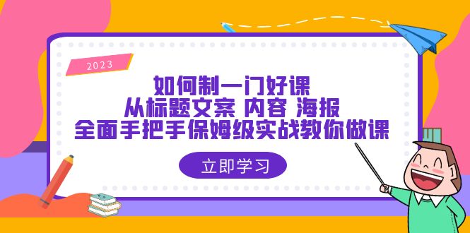 （6219期）如何制一门·好课：从标题文案 内容 海报，全面手把手保姆级实战教你做课-古龙岛网创