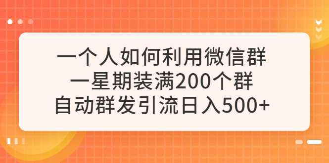 （6215期）一个人如何利用微信群自动群发引流，一星期装满200个群，日入500+-古龙岛网创
