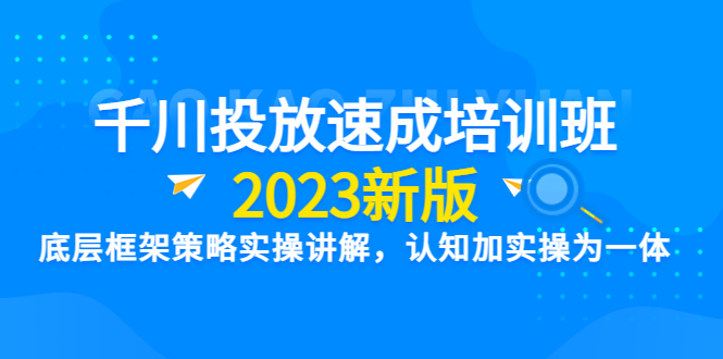 （6205期）千川投放速成培训班【2023新版】底层框架策略实操讲解，认知加实操为一体-古龙岛网创