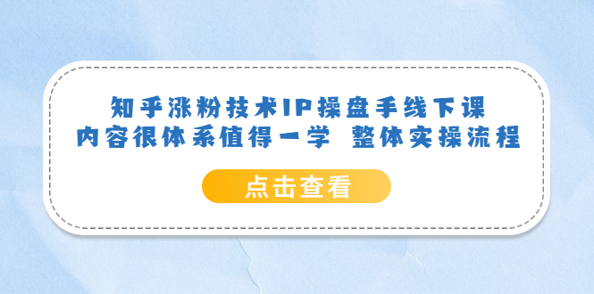 （6160期）知乎涨粉技术IP操盘手线下课，内容很体系值得一学  整体实操流程！-古龙岛网创