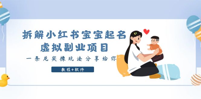 （6157期）拆解小红书宝宝起名虚拟副业项目，一条龙实操玩法分享给你（教程+软件）-古龙岛网创