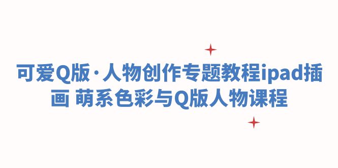 （6129期）可爱Q版·人物创作专题教程ipad插画 萌系色彩与Q版人物课程-古龙岛网创