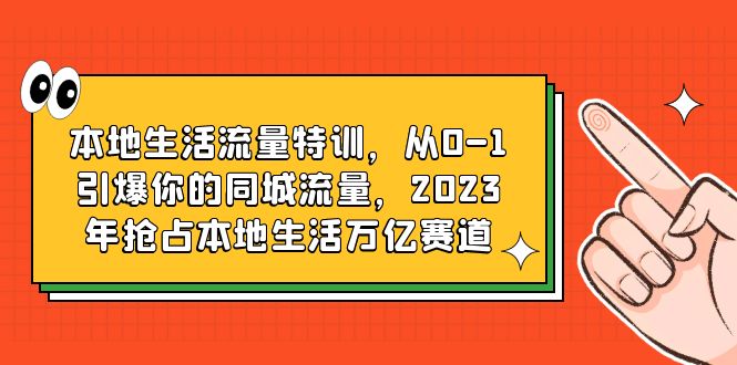 （6183期）本地生活流量特训，从0-1引爆你的同城流量，2023年抢占本地生活万亿赛道-古龙岛网创