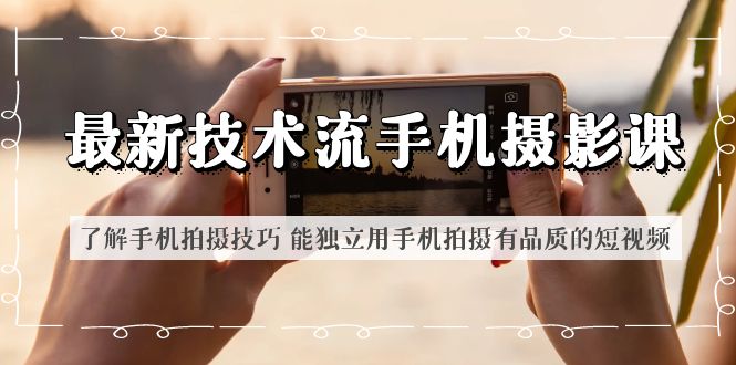 （6070期）最新技术流/手机摄影课 了解手机拍摄技巧 能独立用手机拍摄有品质的短视频-古龙岛网创