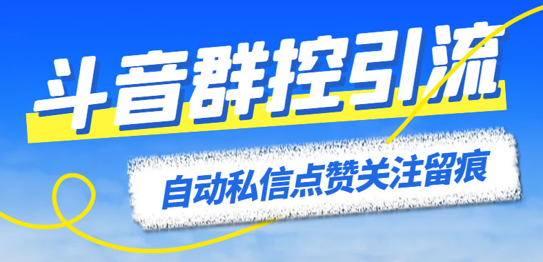 (6095期)最新斗音协议群控全自动引流脚本 自动私信点赞关注留痕等【永久脚本+教程】-古龙岛网创