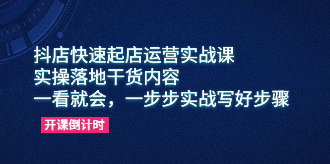 （6057期）抖店快速起店运营实战课，实操落地干货内容，一看就会，一步步实战写好步骤-古龙岛网创