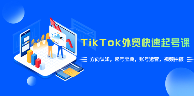 （6000期）TikTok/外贸·快速起号课，方向认知，起号宝典，账号运营，视频拍摄(33节)-古龙岛网创