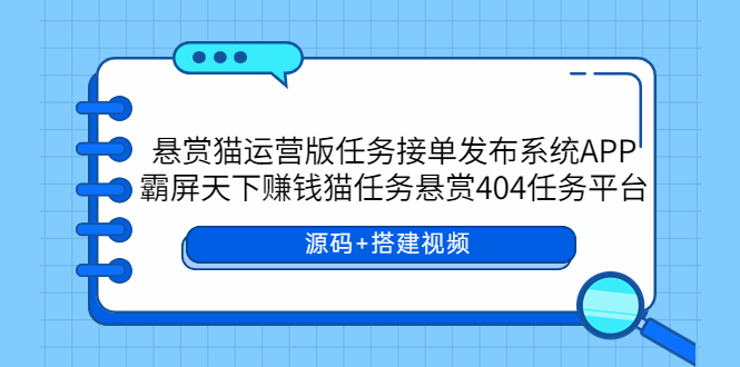 （5999期）悬赏猫运营版任务接单发布系统APP+霸屏天下赚钱猫任务悬赏404任务平台-古龙岛网创
