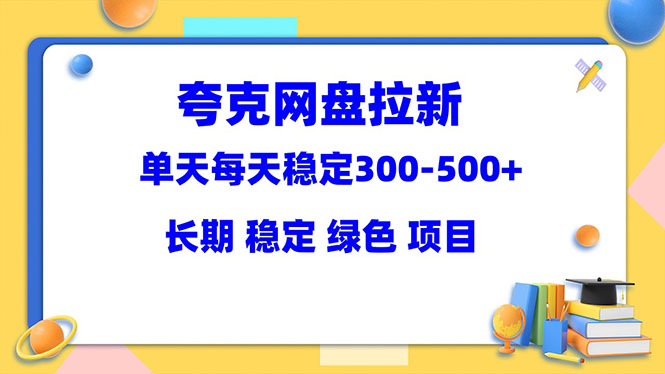 （5942期）夸克网盘拉新项目：单天稳定300-500＋长期 稳定 绿色（教程+资料素材）-古龙岛网创