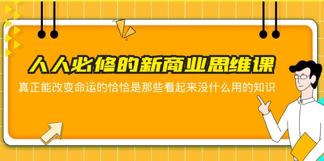 （5915期）人人必修-新商业思维课 真正改变命运的恰恰是那些看起来没什么用的知识-古龙岛网创
