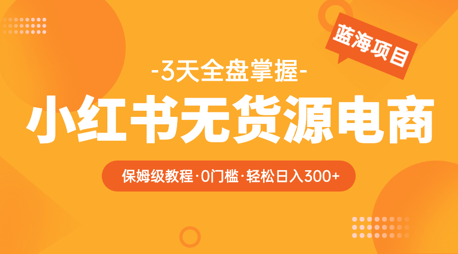 （5912期）2023小红书无货源电商【保姆级教程从0到日入300】爆单3W-古龙岛网创