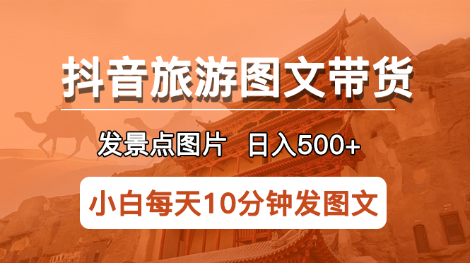 （5902期）抖音旅游图文带货项目，每天半小时发景点图片日入500+长期稳定项目-古龙岛网创