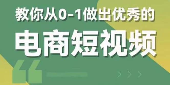 （5888期）2023短视频新课 0-1做出优秀的电商短视频（全套课程包含资料+直播）-古龙岛网创