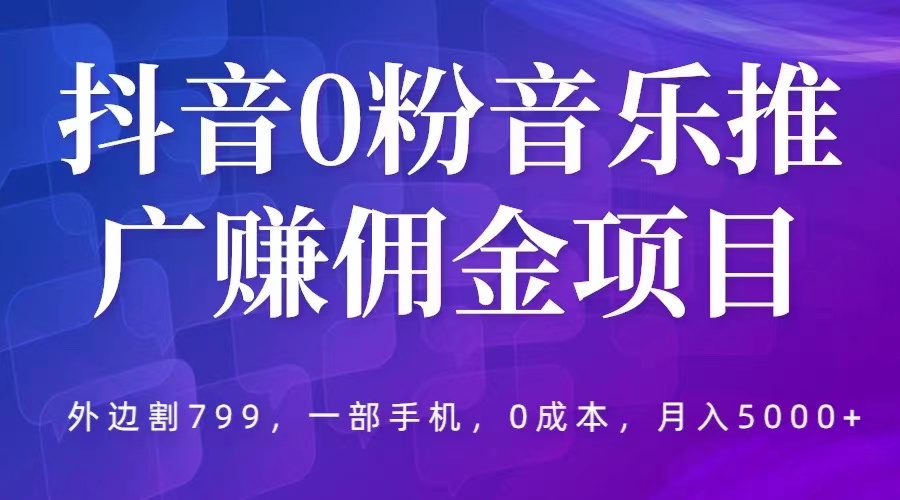 （5815期）抖音0粉音乐推广赚佣金项目，外边割799，一部手机0成本就可操作，月入5000+-古龙岛网创