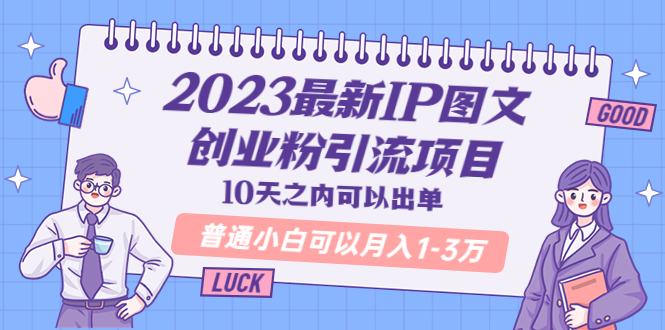 （5862期）2023最新IP图文创业粉引流项目，10天之内可以出单 普通小白可以月入1-3万-古龙岛网创