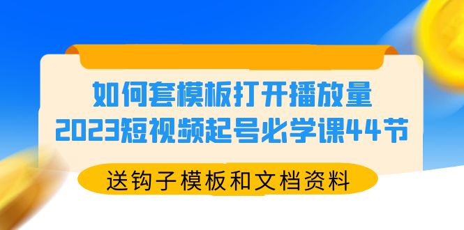 （5843期）如何套模板打开播放量，2023短视频起号必学课44节（送钩子模板和文档资料）-古龙岛网创