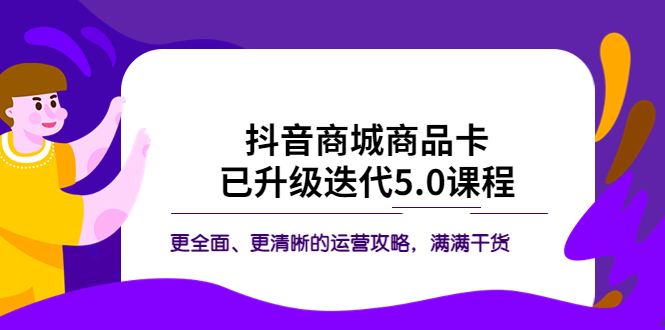 （5806期）抖音商城商品卡·已升级迭代5.0课程：更全面、更清晰的运营攻略，满满干货-古龙岛网创