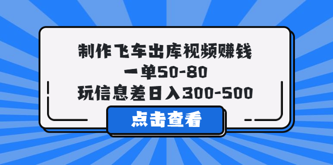 (5792期)制作飞车出库视频赚钱,一单50-80,玩信息差日入300-500-古龙岛网创
