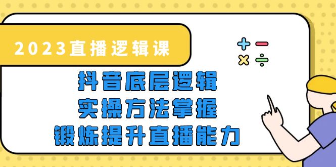 （5774期）2023直播·逻辑课，抖音底层逻辑+实操方法掌握，锻炼提升直播能力-古龙岛网创