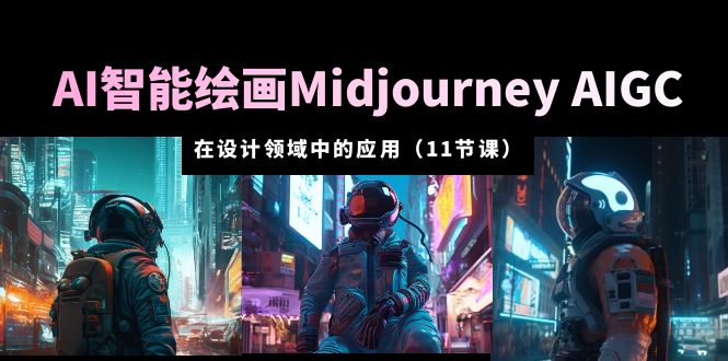（5772期）AI·智能绘画Midjourney AIGC 在设计领域中的应用 从入门到精通（11节课）-古龙岛网创