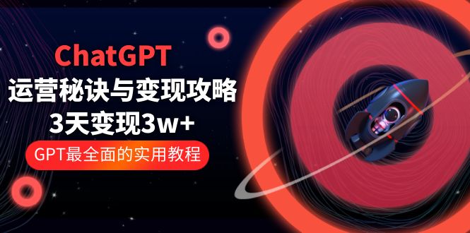 （5763期）ChatGPT运营-秘诀与变现攻略：3天变现1w+ GPT最全面的实用教程（100节课）-古龙岛网创