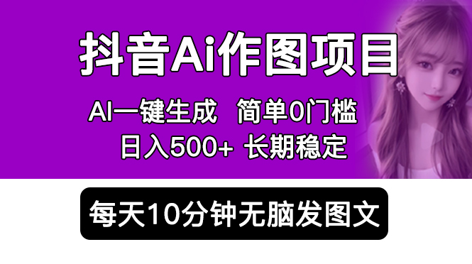 （5758期）抖音Ai作图项目 Ai手机app一键生成图片 0门槛 每天10分钟发图文 日入500+-古龙岛网创