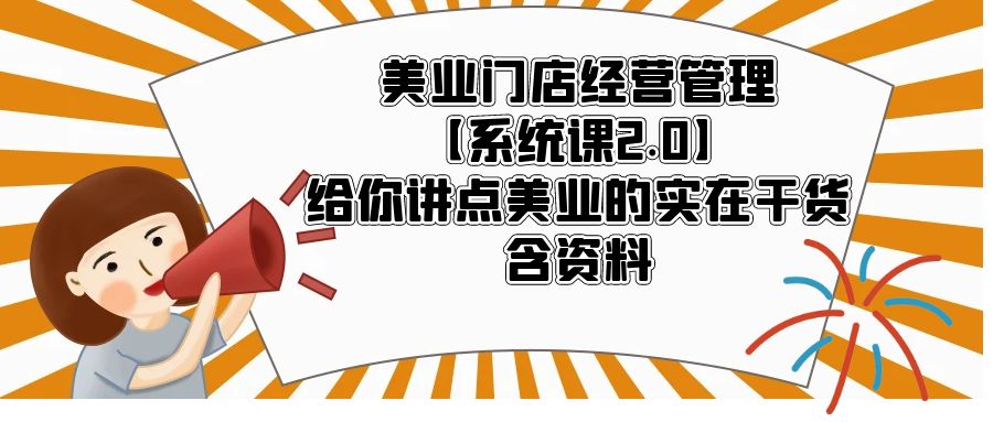（5738期）美业门店经营管理【系统课2.0】给你讲点美业的实在干货，含资料-古龙岛网创
