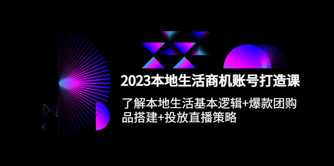 （5737期）2023本地同城生活商机账号打造课，基本逻辑+爆款团购品搭建+投放直播策略-古龙岛网创