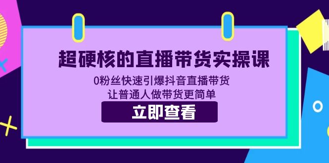 （5702期）超硬核的直播带货实操课 0粉丝快速引爆抖音直播带货 让普通人做带货更简单-古龙岛网创