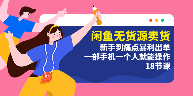 （5696期）闲鱼无货源卖货：新手到痛点暴利出单，一部手机一个人就能操作（18节课）-古龙岛网创