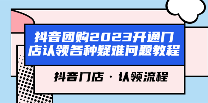 (5685期)抖音团购2023开通门店认领各种疑难问题教程,抖音门店·认领流程-古龙岛网创