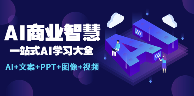 （5680期）AI商业智慧：一站式AI学习大全【AI+文案+PPT+图像+视频】-古龙岛网创