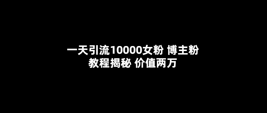 （5647期）一天引流10000女粉，博主粉教程揭秘（价值两万）-古龙岛网创