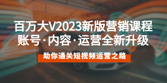 （5633期）百万大V2023新版营销课 账号·内容·运营全新升级 通关短视频运营之路-古龙岛网创