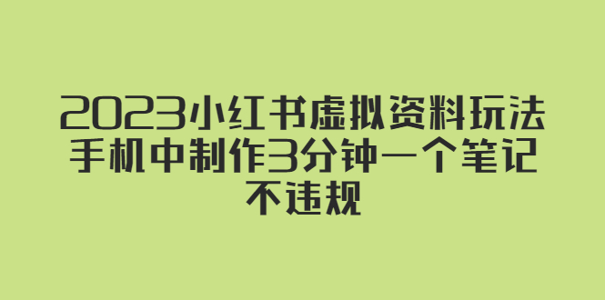 （5571期）2023小红书虚拟资料玩法，手机中制作3分钟一个笔记不违规-古龙岛网创