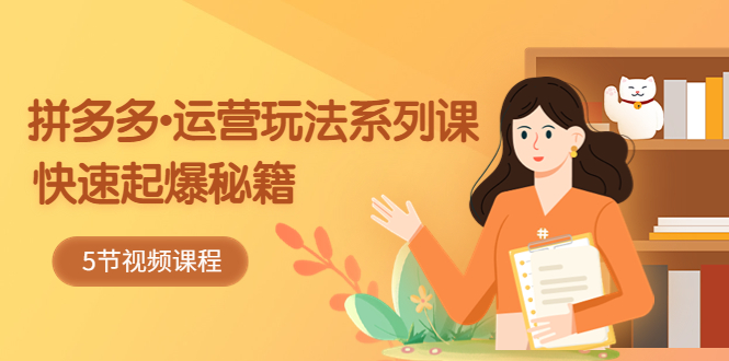 （5566期）2023拼多多-运营玩法系列课：快速起爆秘籍（5节视频课）-古龙岛网创
