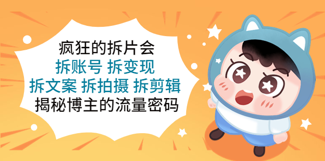 （5489期）疯狂的拆片会：拆账号 拆变现 拆文案 拆拍摄 拆剪辑  揭秘博主的流量密码-古龙岛网创