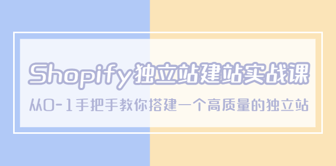 （5478期）Shopify独立站/建站实战课，从0-1手把手教你搭建一个高质量的独立站-古龙岛网创