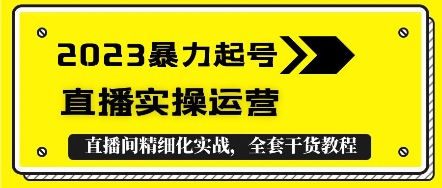 （5475期）2023暴力起号+直播实操运营，全套直播间精细化实战，全套干货教程！-古龙岛网创