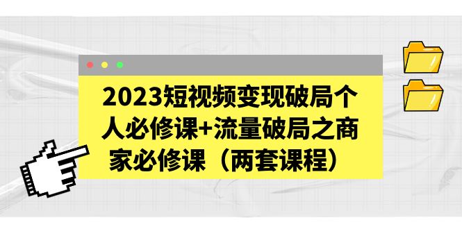 （5460期）2023短视频变现破局个人必修课+流量破局之商家必修课（两套课程）-古龙岛网创