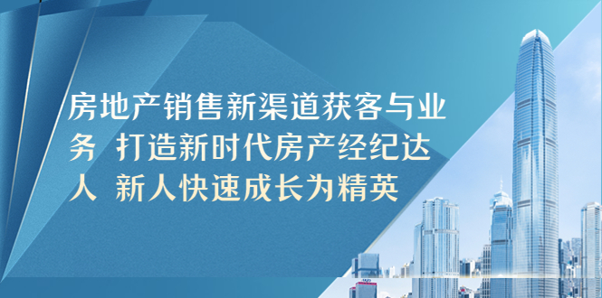 （5448期）房地产销售新渠道获客与业务 打造新时代房产经纪达人 新人快速成长为精英-古龙岛网创