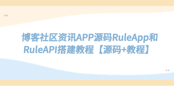 （5443期）博客社区资讯APP源码RuleApp和RuleAPI搭建教程【源码+教程】-古龙岛网创
