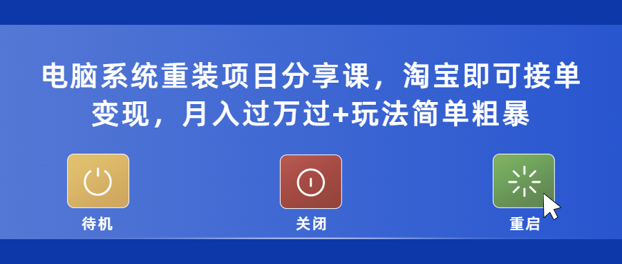 （5429期）电脑系统重装项目分享课，淘宝即可接单变现，月入过万过+玩法简单粗暴-古龙岛网创