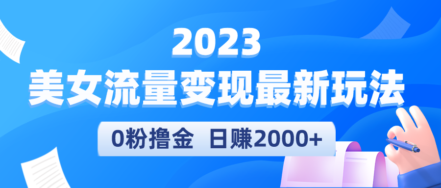（5428期）2023美女流量变现最新玩法，0粉撸金，日赚2000+，实测日引流300+-古龙岛网创