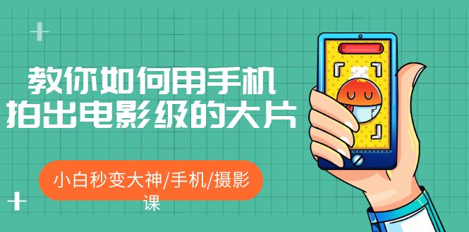 （5424期）教你如何用手机拍出电影级的大片，小白秒变大神/手机/摄影课!！-古龙岛网创