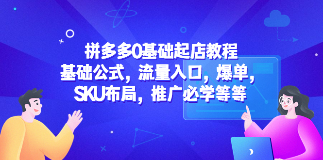 （5421期）拼多多0基础起店教程：基础公式，流量入口，爆单，SKU布局，推广必学等等-古龙岛网创